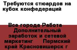 Требуются стюардов на кубок конфедерацийFIFA. - Все города Работа » Дополнительный заработок и сетевой маркетинг   . Пермский край,Красновишерск г.